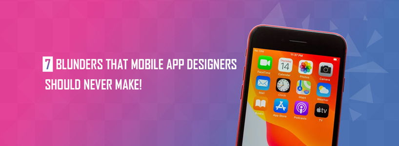 7 Blunders that Mobile App Designers Should Never Make!