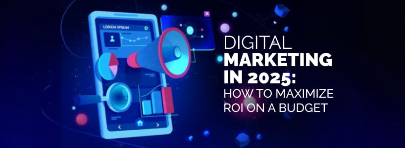 Digital Marketing in 2025: How to Maximize ROI on a Budget
