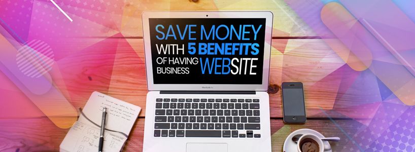 Save Money with 5 Benefits of Having a Business Website