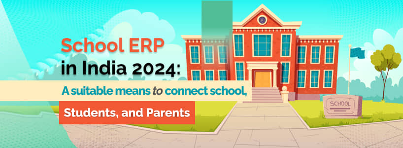 School ERP in India 2024: A suitable means to connect school, students, and parents