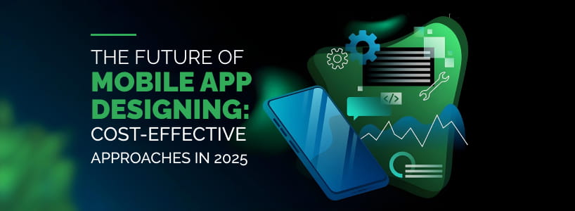 The Future of Mobile App Designing: Cost-Effective Approaches in 2025
