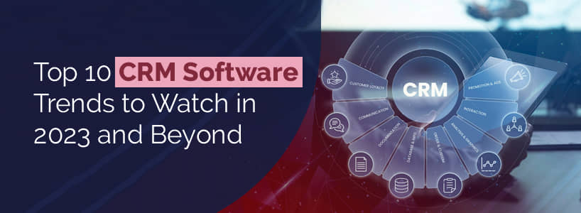 Top 10 CRM Software Trends to Watch in 2023 and Beyond