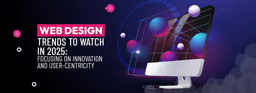 Web Design Trends to Watch in 2025: Focusing on Innovation and User-Centricity